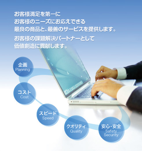 お客様満足を第一にお客様のニーズにお応えできる最良の商品と、最善のサービスを提供します。お客様の課題解決パートナーとして価値創造に貢献します。