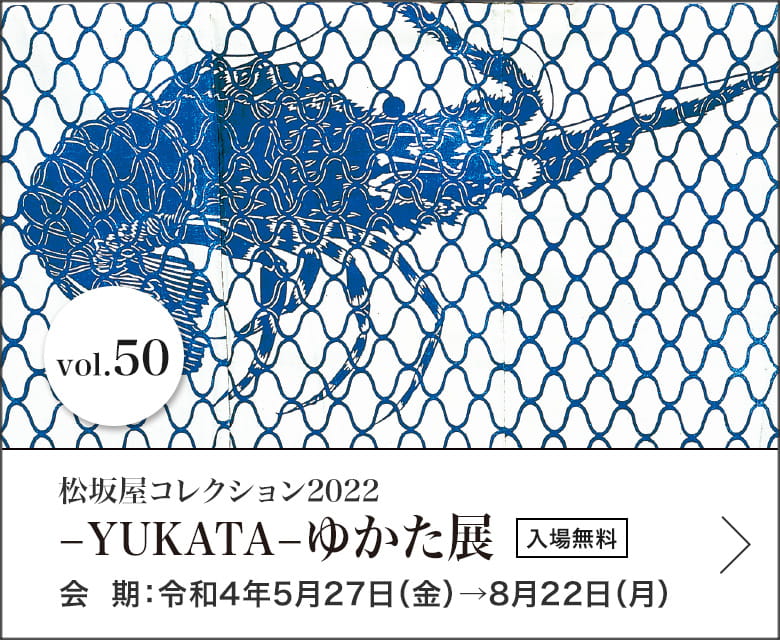 松坂屋コレクション2022 −YUKATA−ゆかた展 会期：令和4年5月27日（金）→8月22日（月）入場無料