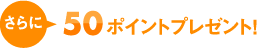 さらに50ポイントプレゼント!