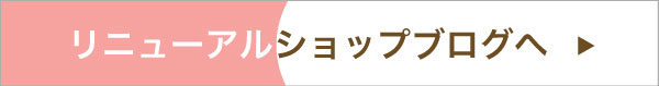 リニューアルショップブログへ