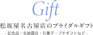 松坂屋名古屋店のブライダルギフト- 記念品・名披露目・引菓子・プチギフトなど -
