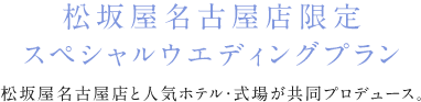 松坂屋名古屋店限定 スペシャルウエディングプラン 松坂屋名古屋店と人気ホテル・式場が共同プロデュース