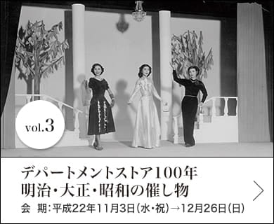 vol.3 デパートメントストア100年　明治・大正・昭和の催し物　会期：平成22年11月3日(水・祝)～12月26日(日)