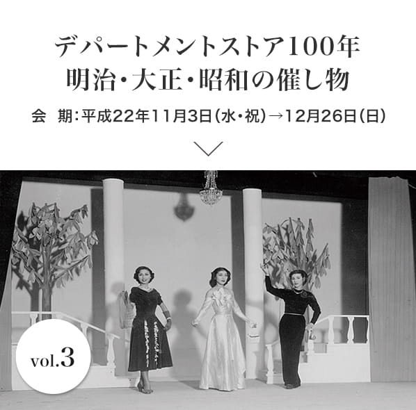 vol.3 デパートメントストア100年　明治・大正・昭和の催し物　会期：平成22年11月3日(水・祝)～12月26日(日)