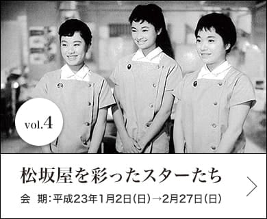 vol.4 松坂屋を彩ったスターたち 会期：平成23年1月2日(日)～2月27日(日)