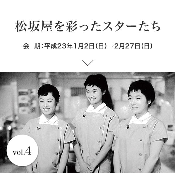 vol.4 松坂屋を彩ったスターたち 会期：平成23年1月2日(日)～2月27日(日)