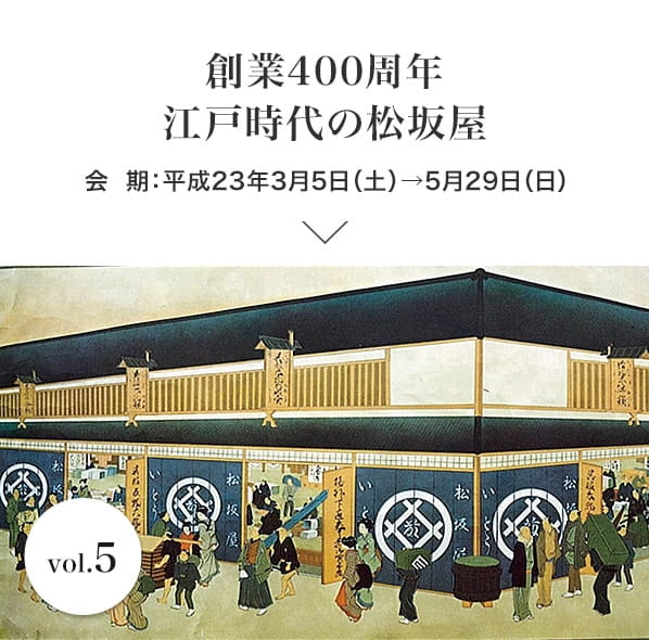 vol.5 創業400周年　江戸時代の松坂屋 会期：平成23年3月5日(土)～5月29日(日)