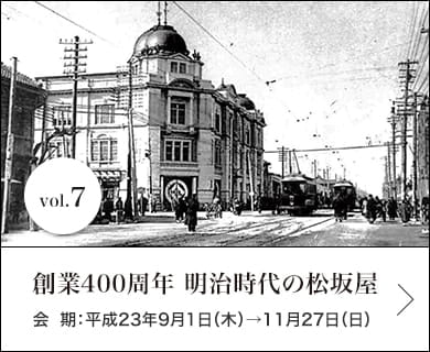 vol.7 創業400周年　明治時代の松坂屋 会期：平成23年9月1日(木)～11月27日(日)