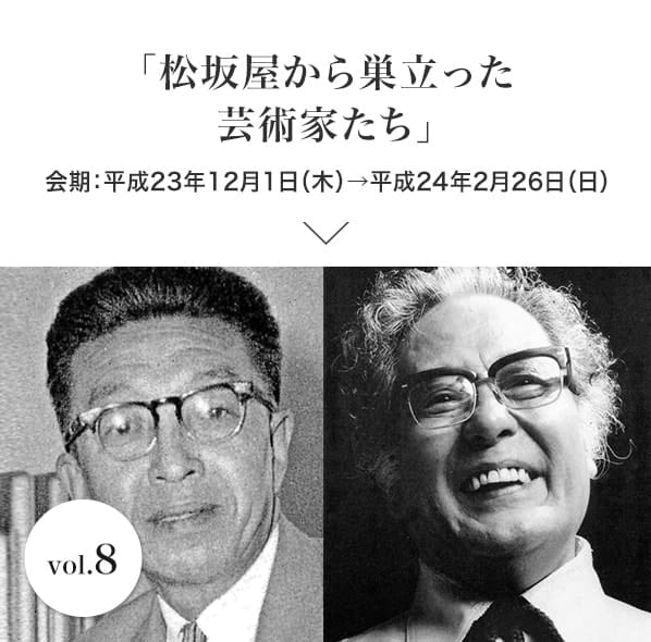 vol.8 「松坂屋から巣立った芸術家たち｣ 会期：平成23年12月1日(木)→平成24年2月26日(日)