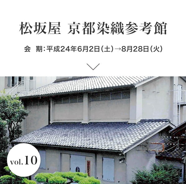 vol.10 松坂屋 京都染織参考館 会期：平成24年6月2日(土)～8月28日(火)