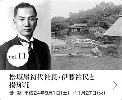 vol.11 松坂屋初代社長・伊藤祐民と揚輝荘 会期：平成24年9月1日(土)～11月27日(火)