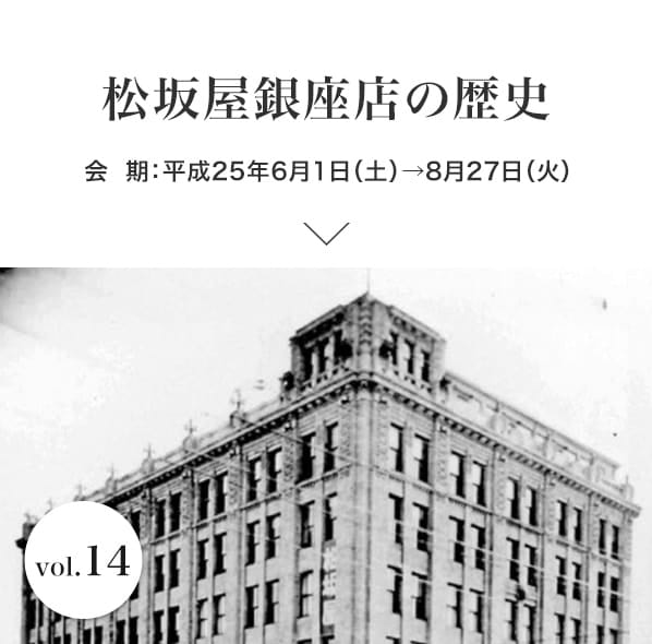 vol.14 松坂屋銀座店の歴史 会期：平成25年6月1日(土)～8月27日(火)