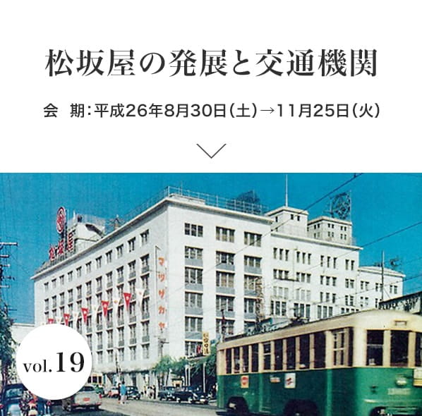 vol.19 松坂屋の発展と交通機関 会期：平成26年8月30日(土)～平成26年11月25日(火)