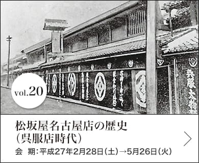 vol.20 松坂屋名古屋店の歴史（呉服店時代） 会期：平成27年2月28日(土)～平成27年5月26日(火)