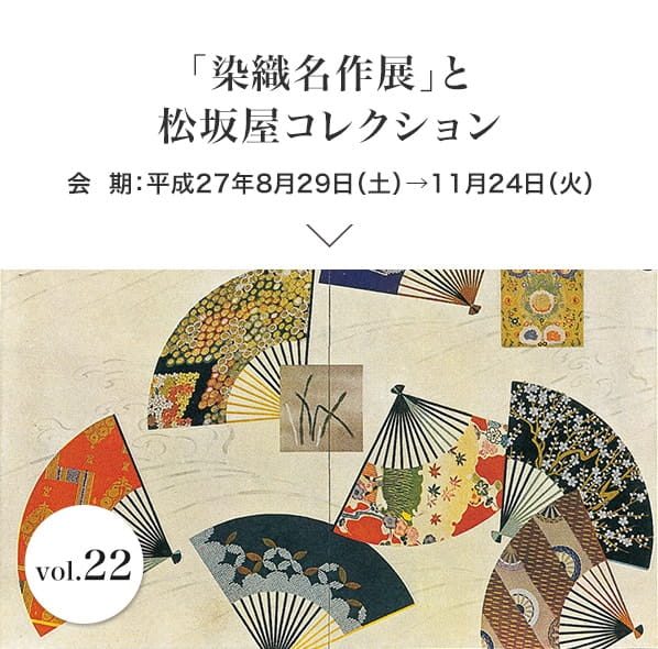 vol.22「染織名作展」と松坂屋コレクション 会期：平成27年8月29日(土)～11月24日(火)