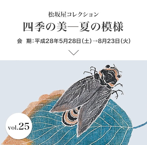 vol.25 四季の美ー夏の模様 会期：平成28年5月28日(土)～8月23日(火)