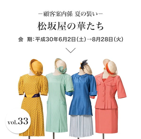 Vol.33 松坂屋の華たち─顧客案内係 夏の装い─ 会期：平成30年6月2日(土)〜8月28日(火)