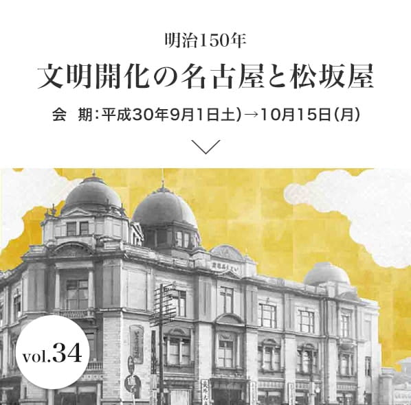 Vol.34 明治150年 文明開化の名古屋と松坂屋 会期：平成30年9月1日(土)〜10月15日(月)