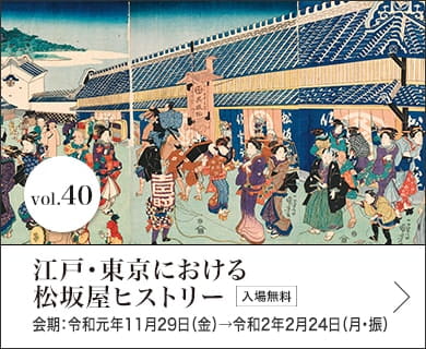 江戸・東京における松坂屋ヒストリー 会期：令和元年11月29日（金）→令和2年2月24日（月・振）入場無料