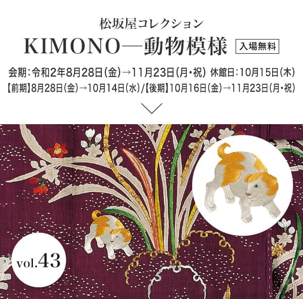 松坂屋コレクション KIMONO─動物模様 会期：令和2年8月28日（金）→11月23日（月・祝）入場無料