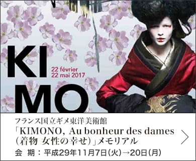 フランス国立ギメ東洋美術館「KIMONO, Au bonheur des dames（着物 女性の幸せ）」メモリアル 会期：平成29年11月7日(火)〜20日(月)