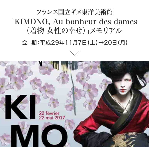 フランス国立ギメ東洋美術館「KIMONO, Au bonheur des dames（着物 女性の幸せ）」メモリアル 会期：平成29年11月7日(火)〜20日(月)