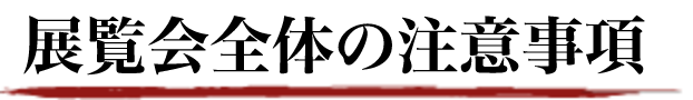 展覧会全体の注意事項
