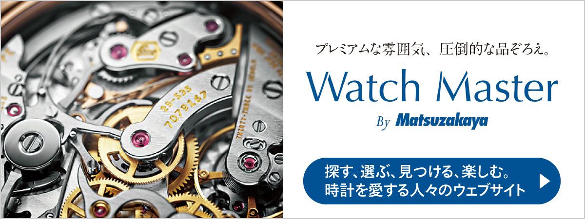 プレミアムな雰囲気、圧倒的な品揃え。Watch Master by Matsuzakaya 探す、選ぶ、見つける、楽しむ。時計を愛する人々のウェブサイト