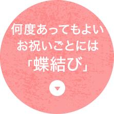 何度あってもよいお祝いごとには「蝶結び」