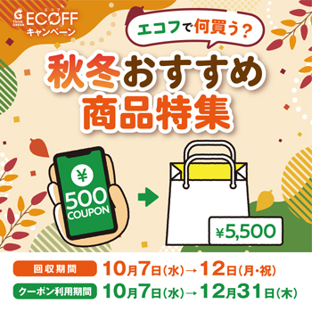 ECOFF キャンペーン エコフで何買う？秋冬おすすめ商品特集 回収期間 10月7日(水)〜12日(月・祝) クーポン利用期間 10月7日(水)〜12月31日(木)