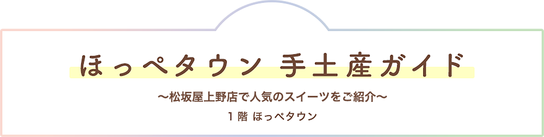 松坂屋上野店ほっぺタウン手土産ガイド〜松坂屋上野店で人気のおいしいものをご紹介〜