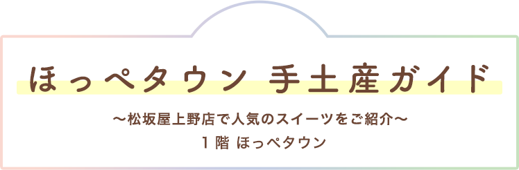 松坂屋上野店ほっぺタウン手土産ガイド〜松坂屋上野店で人気のおいしいものをご紹介〜