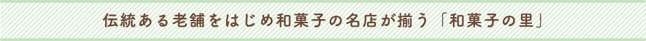 伝統ある老舗をはじめ和菓子の名店が揃う「和菓子の里」