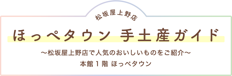 松坂屋上野店ほっぺタウン手土産ガイド〜松坂屋上野店で人気のおいしいものをご紹介〜