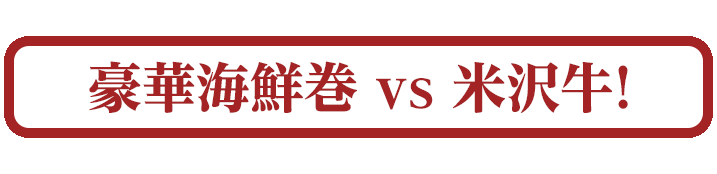 豪華海鮮巻vs米沢牛!