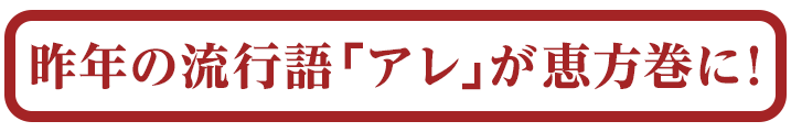 昨年の流行語「アレ」が恵方巻に！